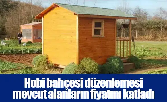 Hobi bahçesi düzenlemesi mevcut alanların fiyatını katladı