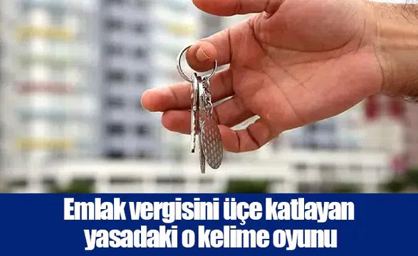 Emlak vergisini üçe katlayan yasadaki o kelime oyunu