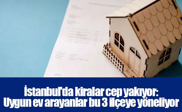 İstanbul'da kiralar cep yakıyor: Uygun ev arayanlar bu 3 ilçeye yöneliyor