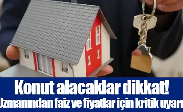 Konut alacaklar dikkat! Uzmanından faiz ve fiyatlar için kritik uyarı!