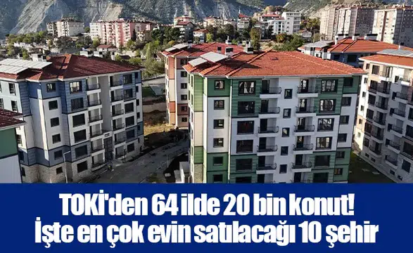 TOKİ'den 64 ilde 20 bin konut! İşte en çok evin satılacağı 10 şehir