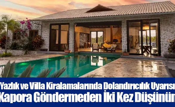 Yazlık ve Villa Kiralamalarında Dolandırıcılık Uyarısı