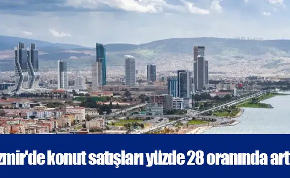 İzmir'de konut satışları yüzde 28 oranında arttı