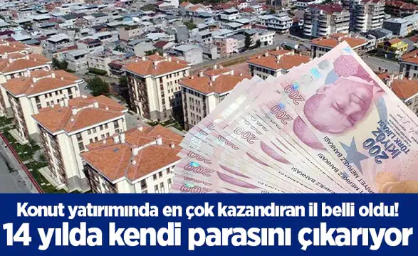 Konut yatırımında en çok kazandıran il belli oldu! 14 yılda kendi parasını çıkarıyor