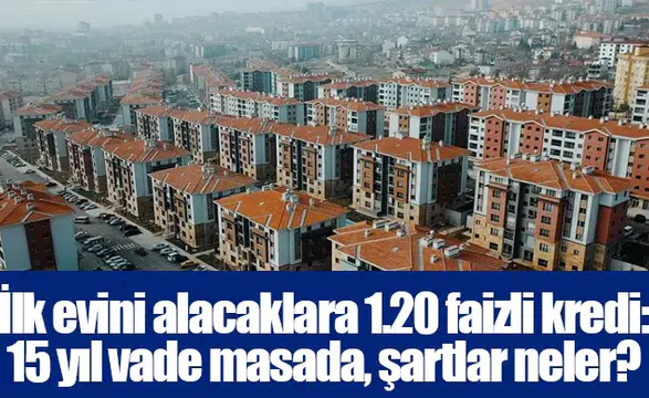 İlk evini alacaklara 1.20 faizli kredi: 15 yıl vade masada, şartlar neler?