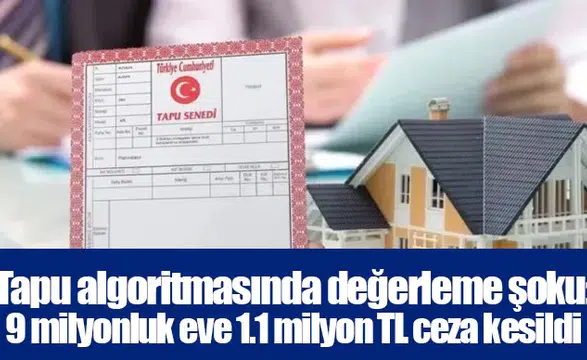 Tapu algoritmasında değerleme şoku: 9 milyonluk eve 1.1 milyon TL ceza kesildi