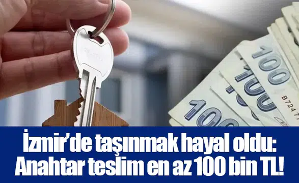 İzmir’de taşınmak hayal oldu: Anahtar teslim en az 100 bin TL!