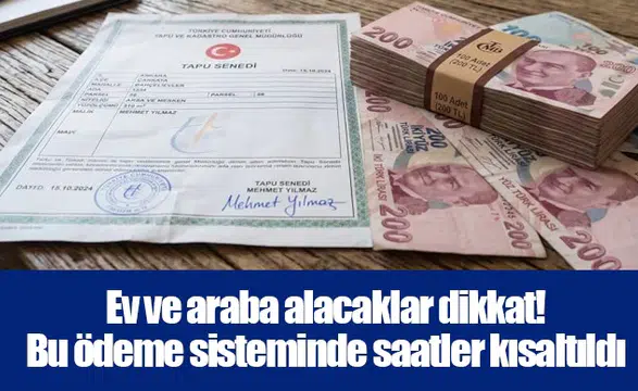 Ev ve araba alacaklar dikkat! Bu ödeme sisteminde saatler kısaltıldı