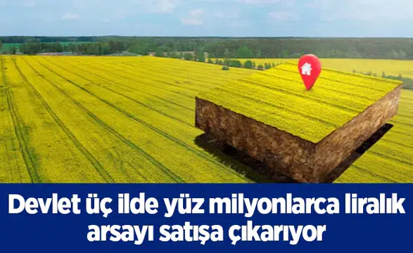 Devlet üç ilde yüz milyonlarca liralık arsayı satışa çıkarıyor