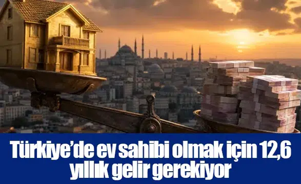 Türkiye’de ev sahibi olmak için 12,6 yıllık gelir gerekiyor