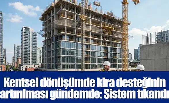 Kentsel dönüşümde kira desteğinin artırılması gündemde: Sistem tıkandı