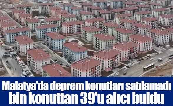 Malatya'da deprem konutları satılamadı bin konuttan 39'u alıcı buldu