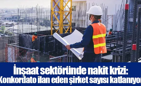 İnşaat sektöründe nakit krizi: Konkordato ilan eden şirket sayısı katlanıyor
