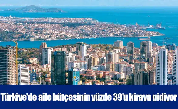 Türkiye'de aile bütçesinin yüzde 39'u kiraya gidiyor