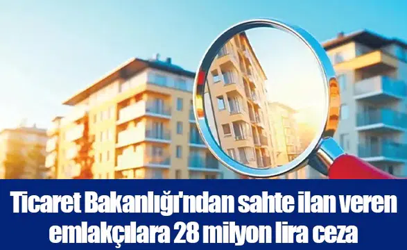 Ticaret Bakanlığı'ndan sahte ilan veren emlakçılara 28 milyon lira ceza