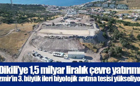 Dikili’ye 1,5 milyar liralık çevre yatırımı:  İzmir’in 3. büyük ileri biyolojik arıtma tesisi yükseliyor