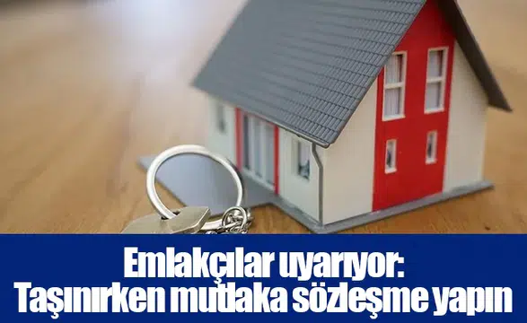 Emlakçılar uyarıyor: Taşınırken mutlaka sözleşme yapın