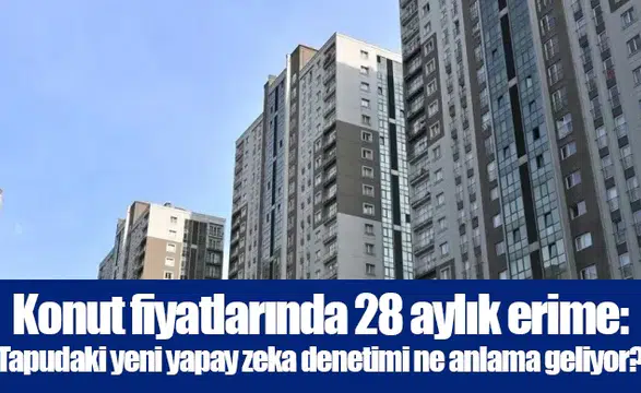 Konut fiyatlarında 28 aylık erime: Tapudaki yeni yapay zeka denetimi ne anlama geliyor?