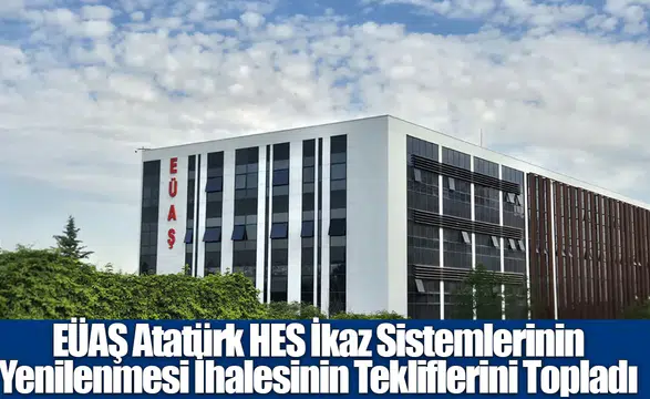 EÜAŞ atatürk hes ikaz sistemleri ihalesi teklifleri alındı