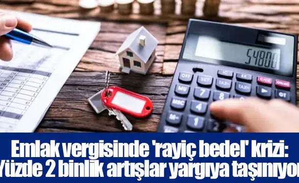 Emlak vergisinde 'rayiç bedel' krizi: Yüzde 2 binlik artışlar yargıya taşınıyor