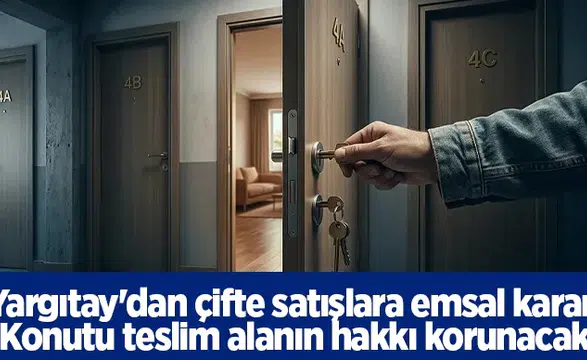 Yargıtay'dan çifte satışlara emsal karar: Konutu teslim alanın hakkı korunacak