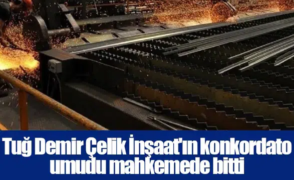 Tuğ Demir Çelik İnşaat'ın konkordato umudu mahkemede bitti