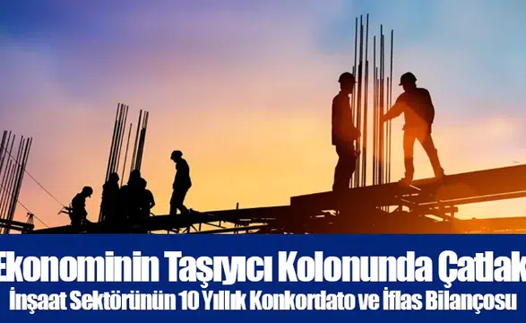 Ekonominin Taşıyıcı Kolonunda Çatlak: İnşaat Sektörünün 10 Yıllık Konkordato ve İflas Bilançosu