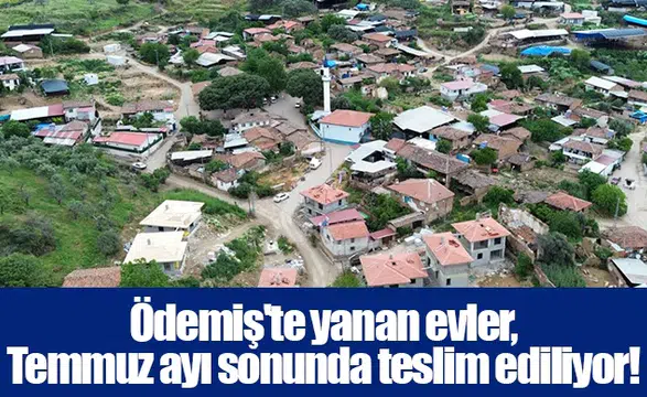 Ödemiş'te yanan evler,  Temmuz ayı sonunda teslim ediliyor!