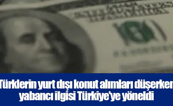 Türklerin yurt dışı konut alımları düşerken yabancı ilgisi Türkiye'ye yöneldi