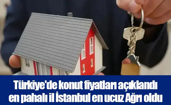 Türkiye'de konut fiyatları açıklandı en pahalı il İstanbul en ucuz Ağrı oldu