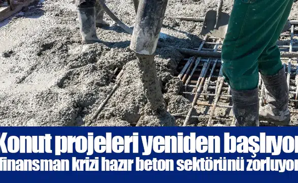 Konut projeleri yeniden başlıyor, finansman krizi hazır beton sektörünü zorluyor