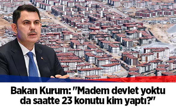 Bakan Kurum: "Madem devlet yoktu da saatte 23 konutu kim yaptı?"