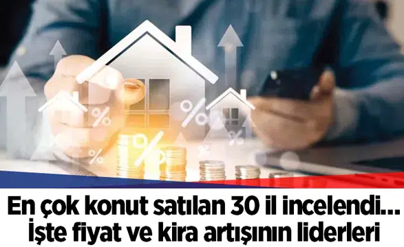 En çok konut satılan 30 il incelendi… İşte fiyat ve kira artışının liderleri