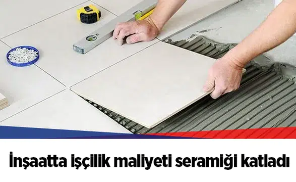 İnşaatta işçilik maliyeti seramiği katladı