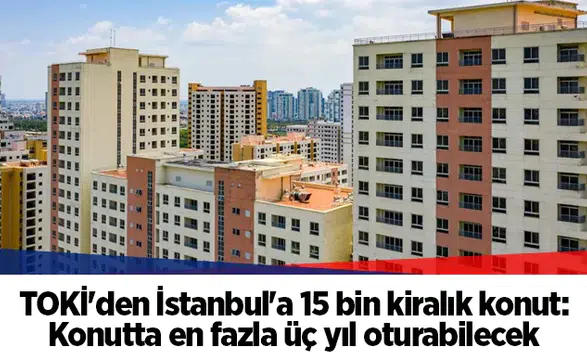 TOKİ'den İstanbul'a 15 bin kiralık konut: Konutta en fazla üç yıl oturabilecek