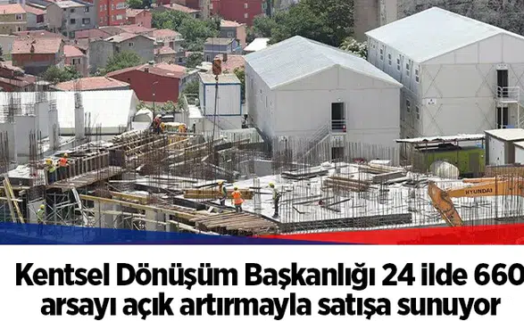 Kentsel Dönüşüm Başkanlığı 24 ilde 660 arsayı açık artırmayla satışa sunuyor