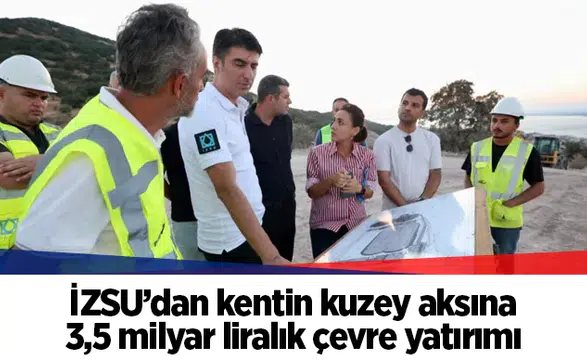 İZSU’dan kentin kuzey aksına 3,5 milyar liralık çevre yatırımı