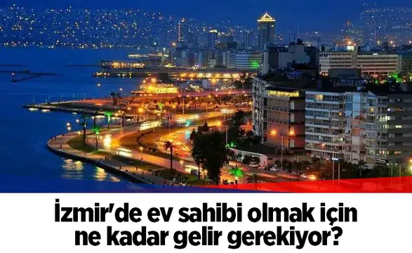 İzmir'de ev sahibi olmak için ne kadar gelir gerekiyor?