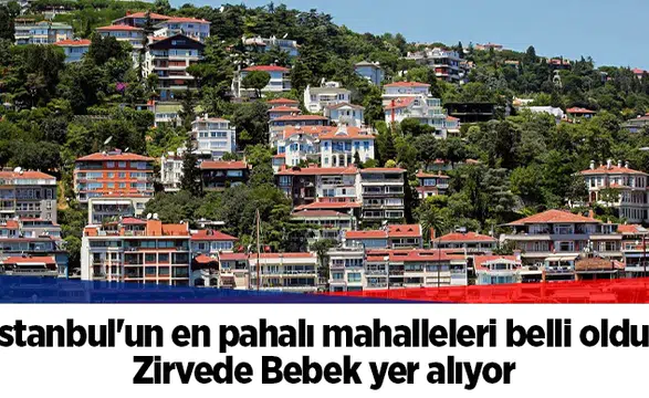 İstanbul'un en pahalı mahalleleri belli oldu: Zirvede Bebek yer alıyor