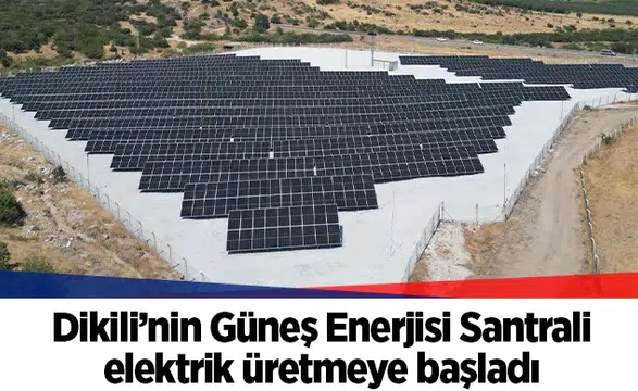 Dikili’nin Güneş Enerjisi Santrali elektrik üretmeye başladı