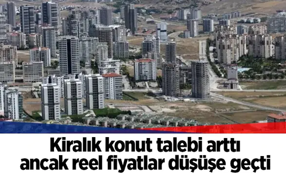 Kiralık konut talebi arttı ancak reel fiyatlar düşüşe geçti