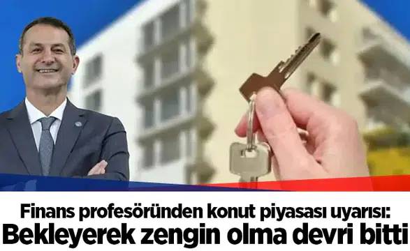Finans profesöründen konut piyasası uyarısı: Bekleyerek zengin olma devri bitti