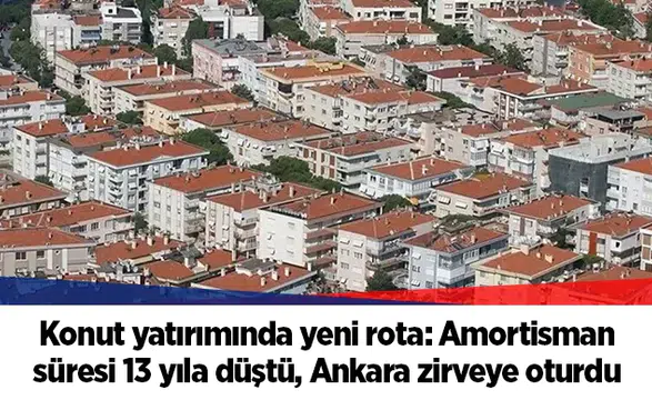 Konut yatırımında yeni rota: Amortisman süresi 13 yıla düştü, Ankara zirveye oturdu