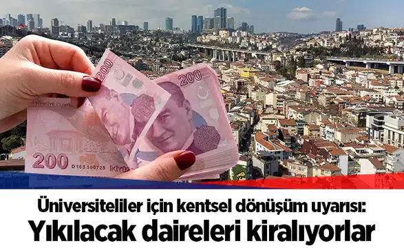 Üniversiteliler için kentsel dönüşüm uyarısı: Yıkılacak daireleri kiralıyorlar