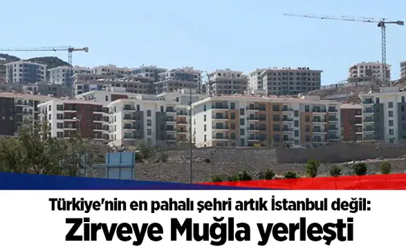 Türkiye'nin en pahalı şehri artık İstanbul değil: Zirveye Muğla yerleşti