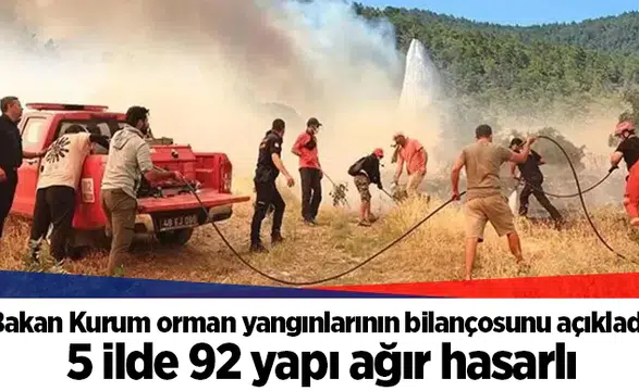 Bakan Kurum orman yangınlarının bilançosunu açıkladı: 5 ilde 92 yapı ağır hasarlı