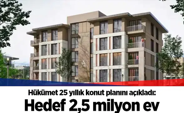 Hükümet 25 yıllık konut planını açıkladı: Hedef 2,5 milyon ev