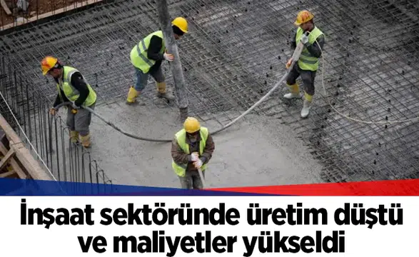 İnşaat sektöründe üretim düştü ve maliyetler yükseldi