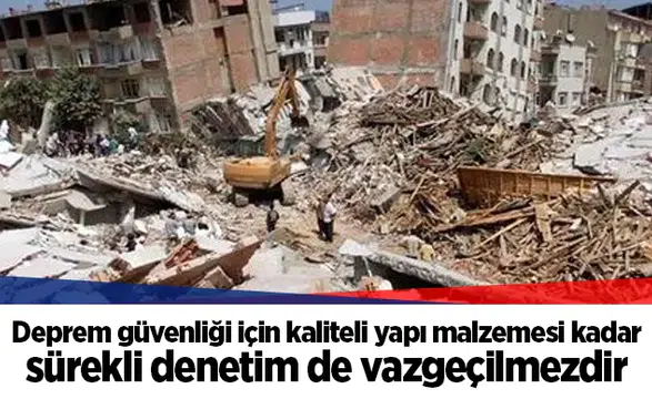 Deprem güvenliği için kaliteli yapı malzemesi kadar sürekli denetim de vazgeçilmezdir