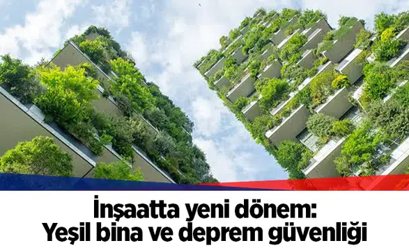 İnşaatta yeni dönem: Yeşil bina ve deprem güvenliği